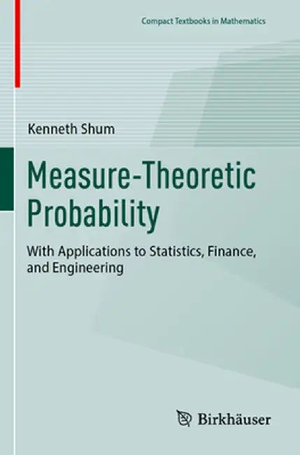 Measure-Theoretic Probability: With Applications to Statistics, Finance, and Engineering by Kenneth Shum