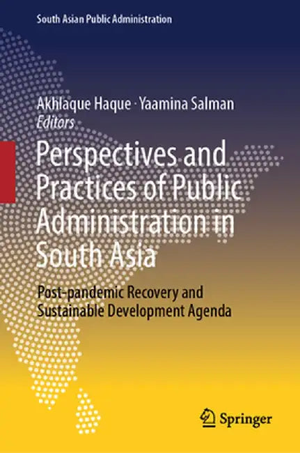 Perspectives and Practices of Public Administration in South Asia: Post-pandemic Recovery and Sustainable Development Agenda by Haque, Akhlaque