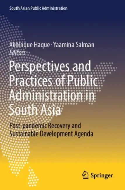 Perspectives and Practices of Public Administration in South Asia: Post-Pandemic Recovery and Sustainable Development Agenda by Akhlaque Haque