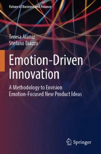 Emotion-Driven Innovation: A Methodology To Envision Emotion-Focused New Product Ideas by Teresa Alaniz