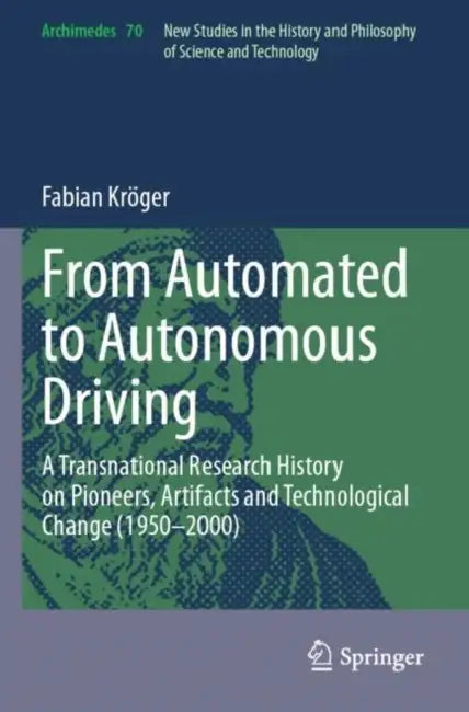 From Automated to Autonomous Driving: A Transnational Research History on Pioneers, Artifacts and Technological Change (1950-2000) by Fabian Kröger
