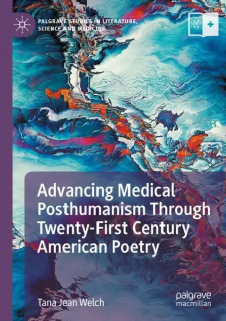 Advancing Medical Posthumanism Through Twenty-Firs by Tana Jean Welch