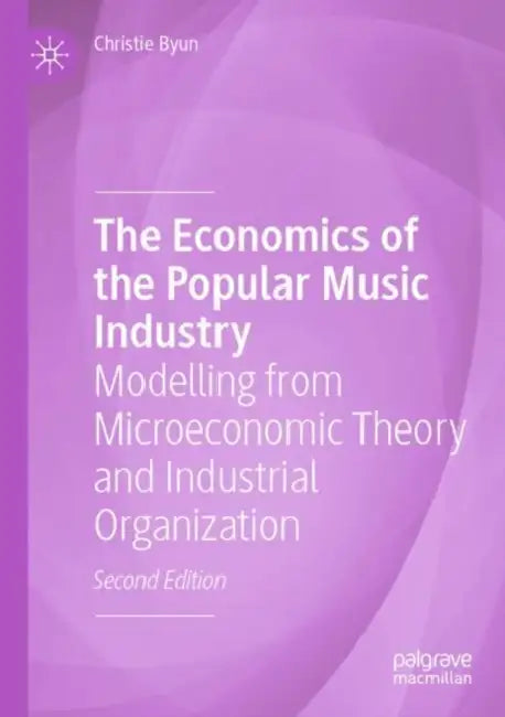 The Economics of the Popular Music Industry: Modelling from Microeconomic Theory and Industrial Organization by Christie Byun