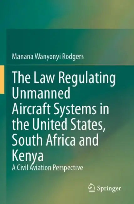 The Law Regulating Unmanned Aircraft Systems in the United States: A Civil Aviation Perspective by Manana Wanyonyi Rodgers