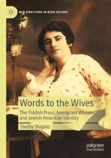 Words to the Wives: The Yiddish Press, Immigrant Women, and Jewish-American Identity by Shelby Shapiro