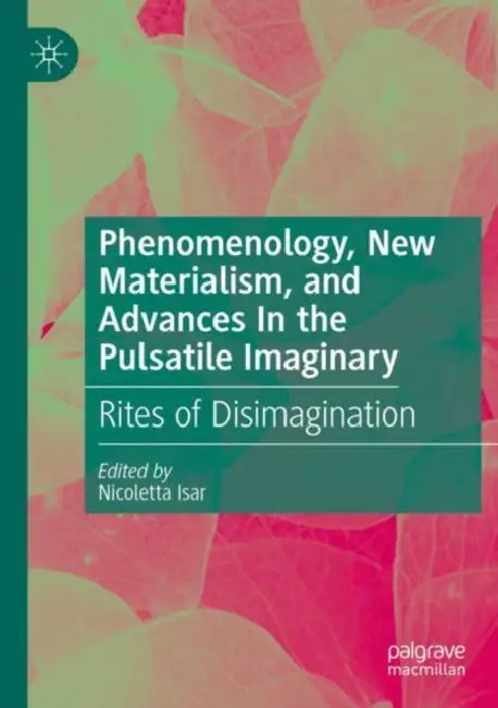 Phenomenology, New Materialism, and Advances In the Pulsatile Imaginary: Rites of Disimagination by Nicoletta Isar
