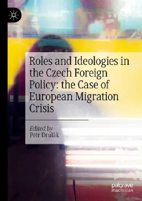 Roles and Ideologies in the Czech Foreign Policy: The Case of European Migration Crisis by Petr Drulák