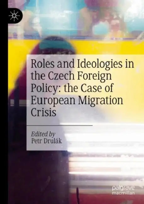 Roles and Ideologies in the Czech Foreign Policy: The Case of European Migration Crisis by Petr Drulák