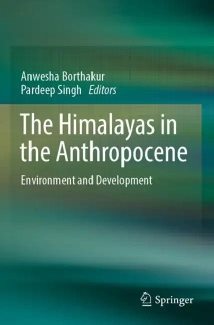 The Himalayas in the Anthropocene: Environment and Development by Anwesha Borthakur