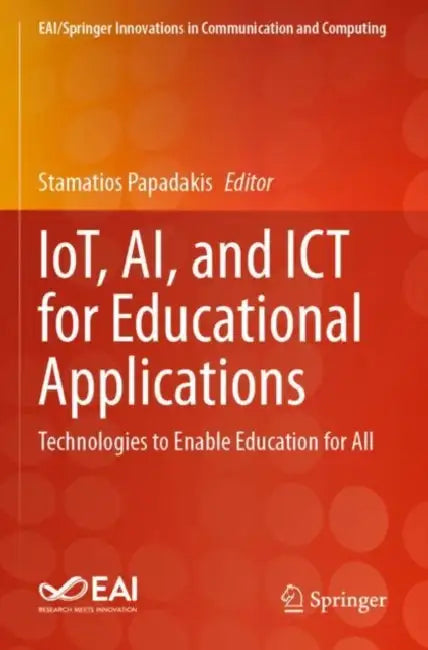 IoT, AI, and ICT for Educational Applications: Technologies to Enable Education for All by Stamatios Papadakis
