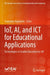 IoT, AI, and ICT for Educational Applications: Technologies to Enable Education for All by Stamatios Papadakis