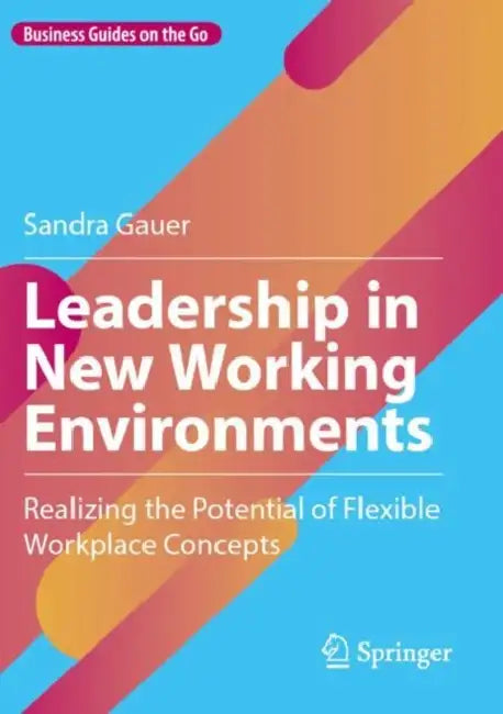 Leadership in New Working Environments: Realizing the Potential of Flexible Workplace Concepts by Sandra Gauer