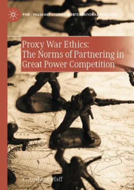 Proxy War Ethics: The Norms of Partnering in Great by C. Anthony Pfaff