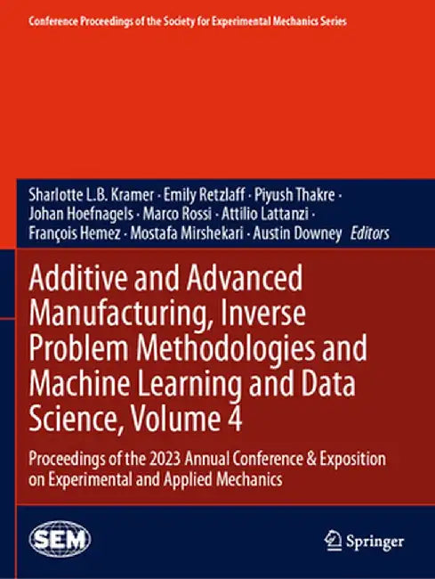 Additive and Advanced Manufacturing, Inverse Problem Methodologies and Machine Learning and Data Science, Volume 4: Proceedings of the 2023 Annual Con by Sharlotte L. B. Kramer
