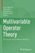 Multivariable Operator Theory: The Jörg Eschmeier Memorial Volume by Ernst Albrecht