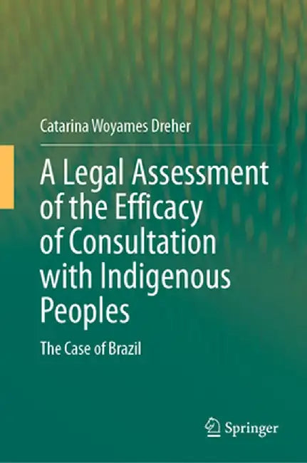 A Legal Assessment of the Efficacy of Consultation with Indigenous Peoples: The Case of Brazil by Catarina Woyames Dreher