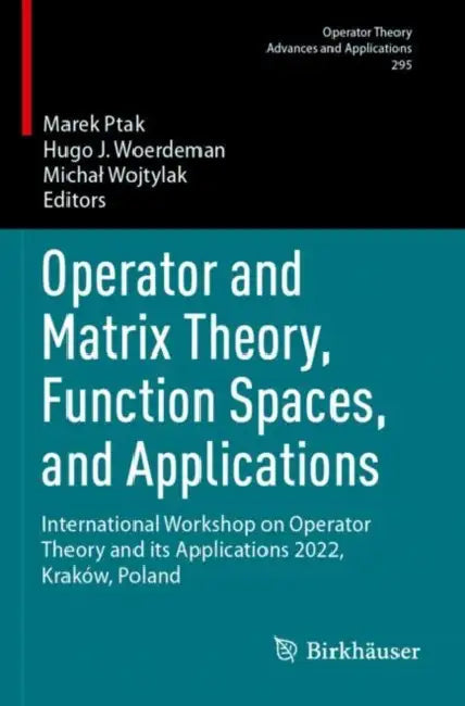 Operator and Matrix Theory, Function Spaces, and Applications: International Workshop on Operator Theory and Its Applications 2022, Kraków, Poland by Marek Ptak