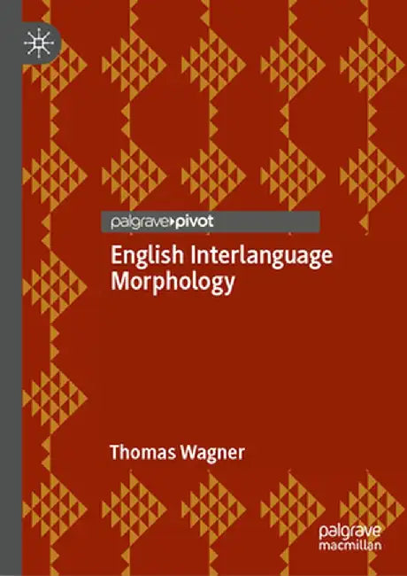 English Interlanguage Morphology: Irregular Verbs in Young Austrian El2 Learners--Psycholinguistic Evidence and Implications for the Classroom by Thomas Wagner