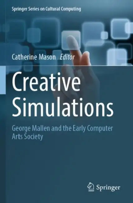 Creative Simulations: George Mallen and the Early Computer Arts Society by Catherine Mason