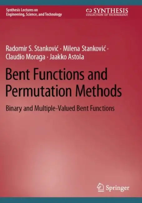 Bent Functions and Permutation Methods: Binary and Multiple-Valued Bent Functions by Radomir S. Stankovic