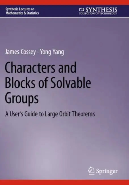 Characters and Blocks of Solvable Groups: A User's Guide to Large Orbit Theorems by James Cossey