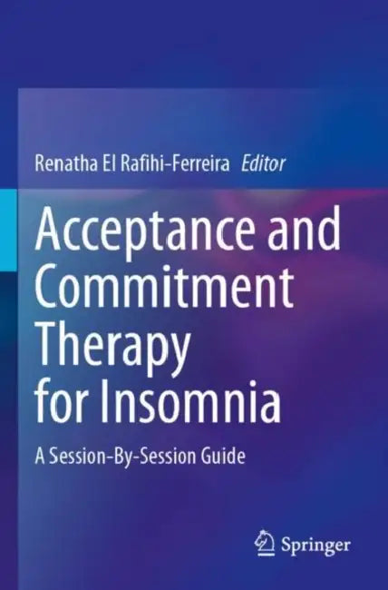 Acceptance and Commitment Therapy for Insomnia: A Session-By-Session Guide by Renatha El Rafihi-Ferreira