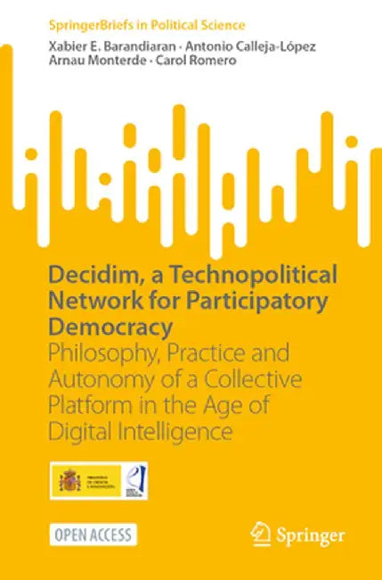 Decidim, a Technopolitical Network for Participatory Democracy: Philosophy, Practice and Autonomy of a Collective Platform in the Age of Digital Intel by Xabier E. Barandiaran