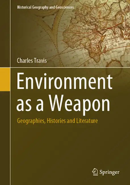 Environment as a Weapon: Geographies, Histories and Literature by Charles Travis