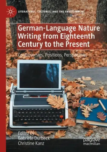 German-Language Nature Writing from Eighteenth Century to the Present: Controversies, Positions, Perspectives by Gabriele Dürbeck