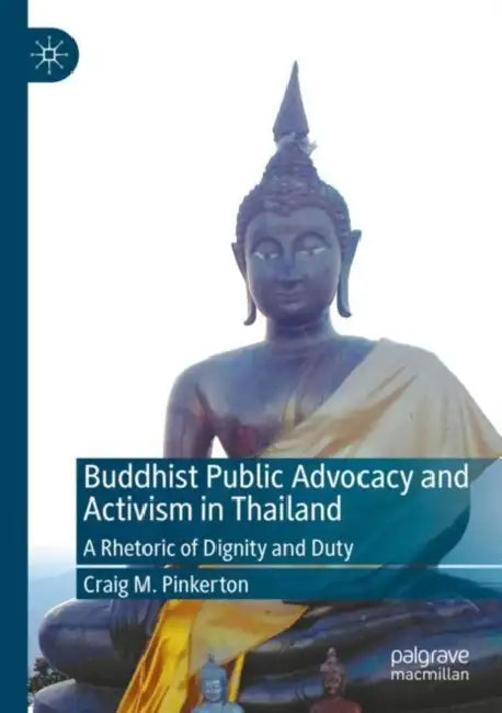 Buddhist Public Advocacy and Activism in Thailand: A Rhetoric of Dignity and Duty by Craig M. Pinkerton