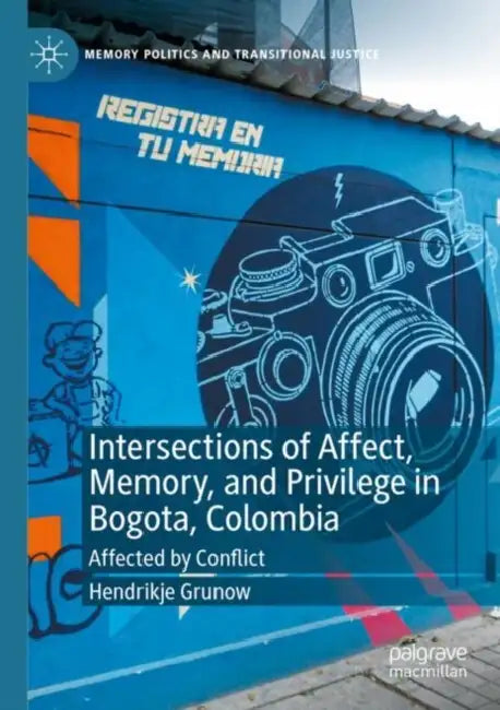 Intersections of Affect, Memory, and Privilege in Bogota, Colombia: Affected by Conflict by Hendrikje Grunow