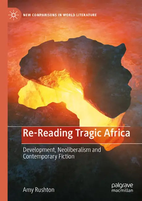 Re-Reading Tragic Africa: Development, Neoliberalism and Contemporary Fiction by Amy Rushton
