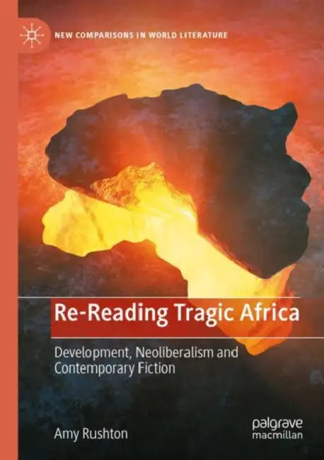 Re-Reading Tragic Africa: Development, Neoliberalism and Contemporary Fiction by Amy Rushton