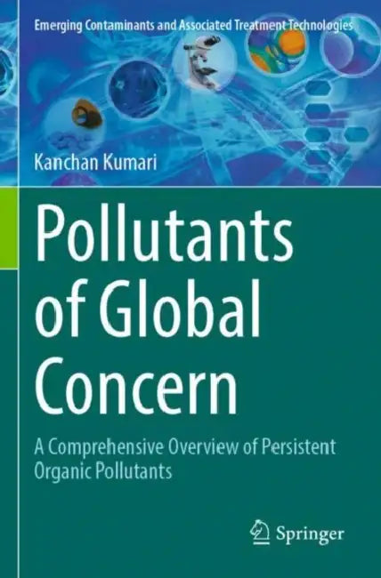 Pollutants of Global Concern: A Comprehensive Overview of Persistent Organic Pollutants by Kanchan Kumari