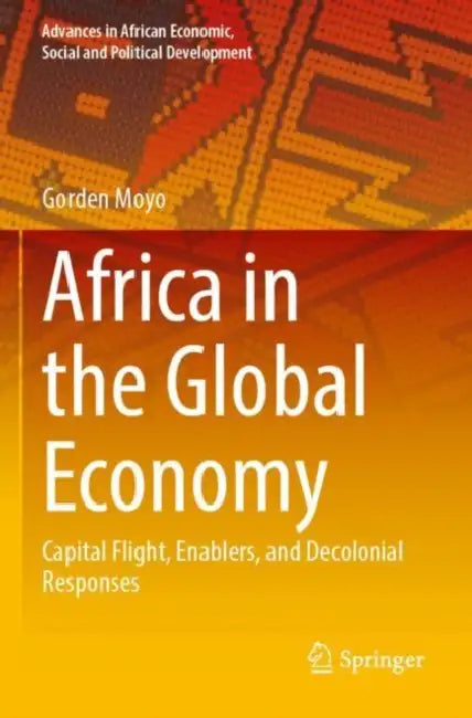 Africa in the Global Economy: Capital Flight, Enablers, and Decolonial Responses by Gorden Moyo