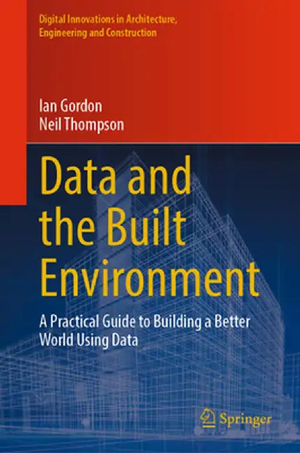 Data and the Built Environment: A Practical Guide to Building a Better World Using Data by Ian Gordon