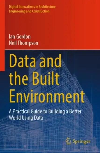 Data and the Built Environment: A Practical Guide to Building a Better World Using Data by Ian Gordon
