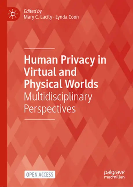Human Privacy in Virtual and Physical Worlds: Multidisciplinary Perspectives by Mary C. Lacity