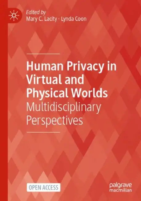 Human Privacy in Virtual and Physical Worlds: Multidisciplinary Perspectives by Mary C. Lacity