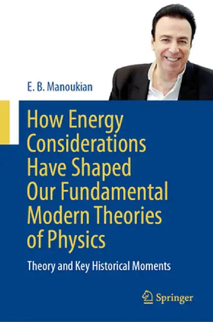 How Energy Considerations Have Shaped Our Fundamental Modern Theories of Physics: Theory and Key Historical Moments by E. B. Manoukian