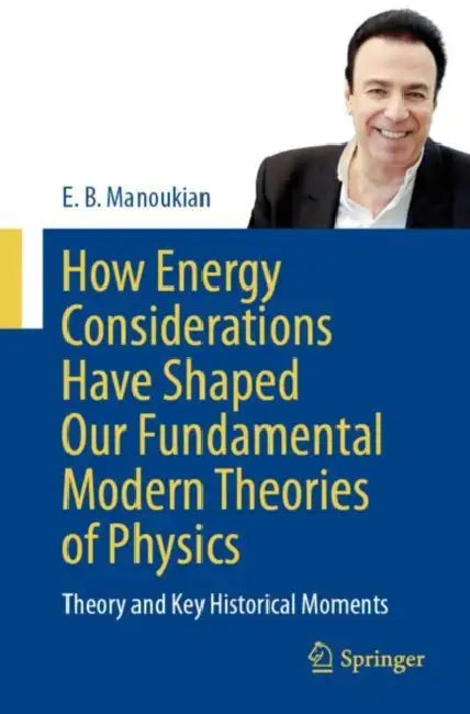 How Energy Considerations Have Shaped Our Fundamental Modern Theories of Physics: Theory and Key Historical Moments by E. B. Manoukian