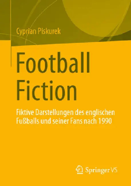 Football Fiction: Fiktive Darstellungen Des Englischen Fußballs Und Seiner Fans Nach 1990 by Cyprian Piskurek
