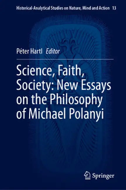 Science, Faith, Society: New Essays on the Philosophy of Michael Polanyi by Péter Hartl