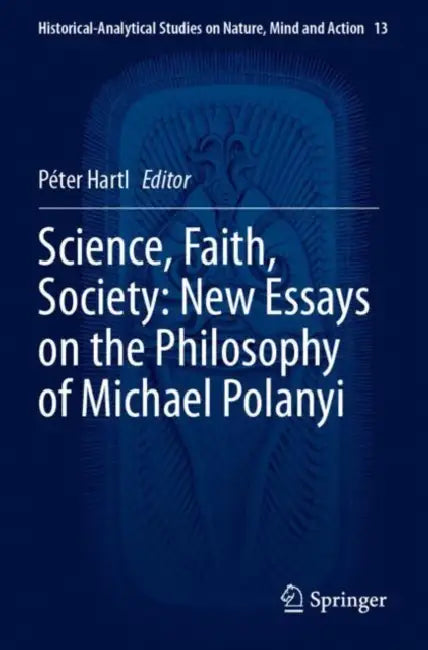 Science, Faith, Society: New Essays on the Philosophy of Michael Polanyi by Péter Hartl
