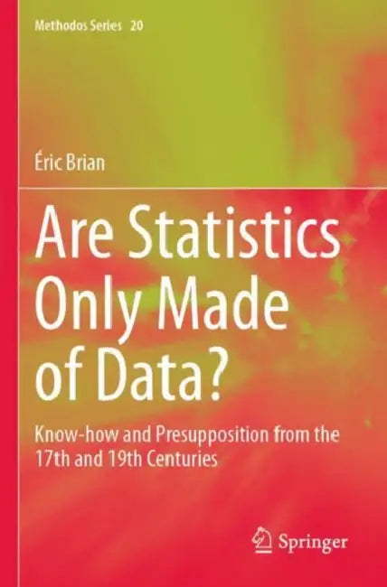 Are Statistics Only Made of Data: Know-How and Presupposition from the 17th and 19th Centuries by Éric Brian