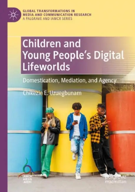 Children and Young People’s Digital Lifeworlds: Domestication, Mediation, and Agency by Chikezie E. Uzuegbunam
