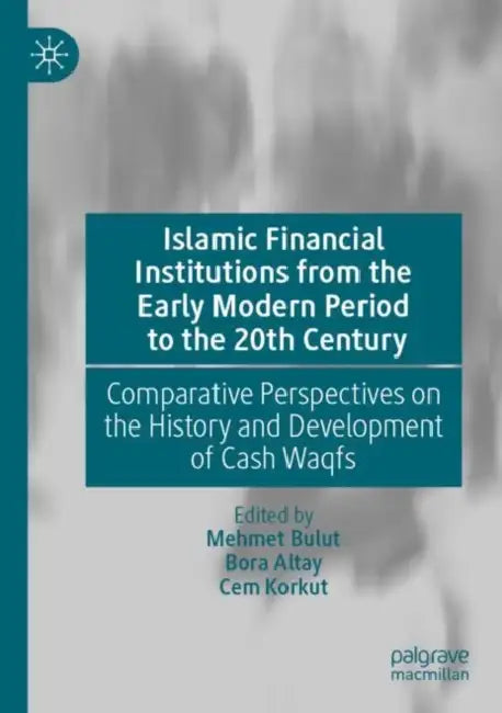 Islamic Financial Institutions from the Early Mode: Comparative Perspectives on the History and Development of Cash Waqfs by Mehmet Bulut