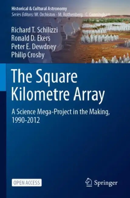 The Square Kilometre Array: A Science Mega-Project in the Making, 1990-2012 by Richard T. Schilizzi
