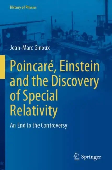 Poincaré, Einstein and the Discovery of Special Relativity: An End to the Controversy by Jean-Marc Ginoux