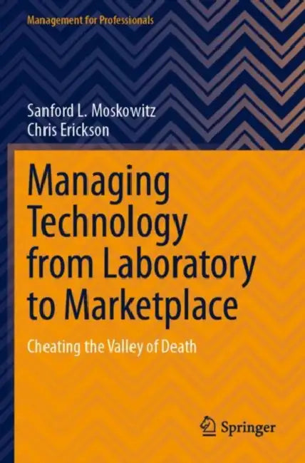 Managing Technology from Laboratory to Marketplace: Cheating the Valley of Death by Sanford L. Moskowitz